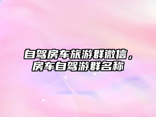 自駕房車旅游群微信，房車自駕游群名稱